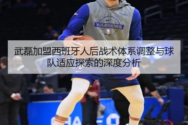 武磊加盟西班牙人后战术体系调整与球队适应探索的深度分析