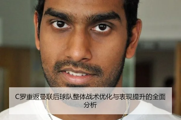 C罗重返曼联后球队整体战术优化与表现提升的全面分析